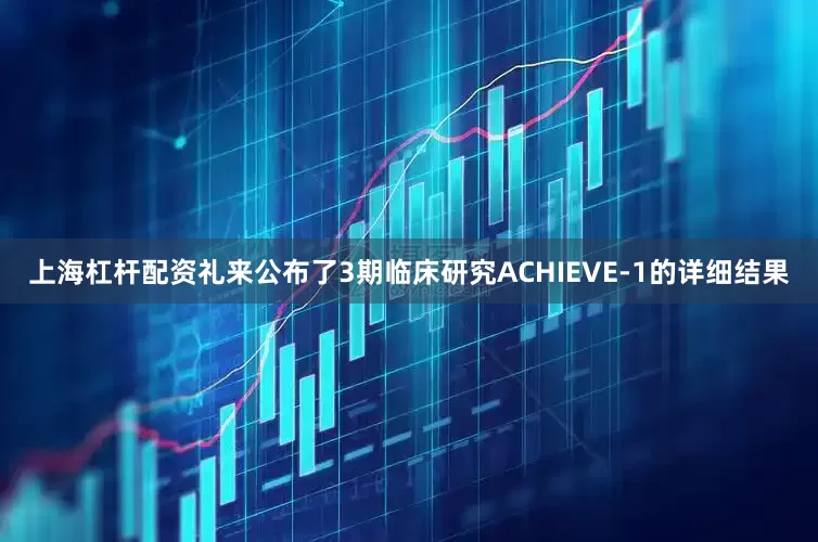 上海杠杆配资礼来公布了3期临床研究ACHIEVE-1的详细结果