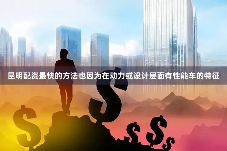 昆明配资最快的方法也因为在动力或设计层面有性能车的特征
