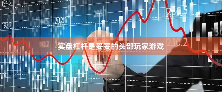 实盘杠杆是妥妥的头部玩家游戏