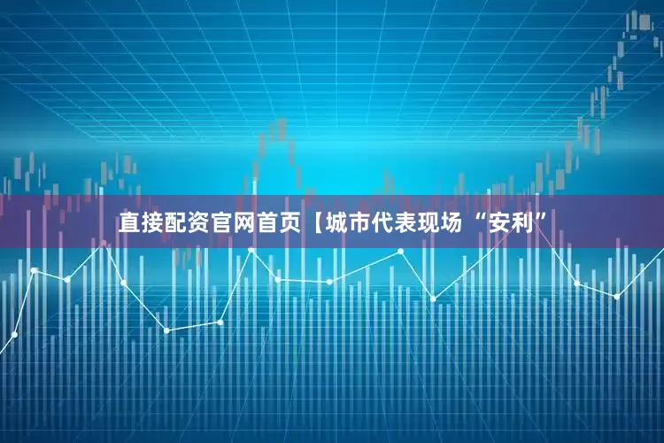 直接配资官网首页【城市代表现场 “安利”