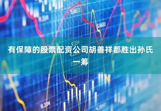 有保障的股票配资公司胡善祥都胜出孙氏一筹