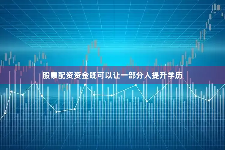 股票配资资金既可以让一部分人提升学历