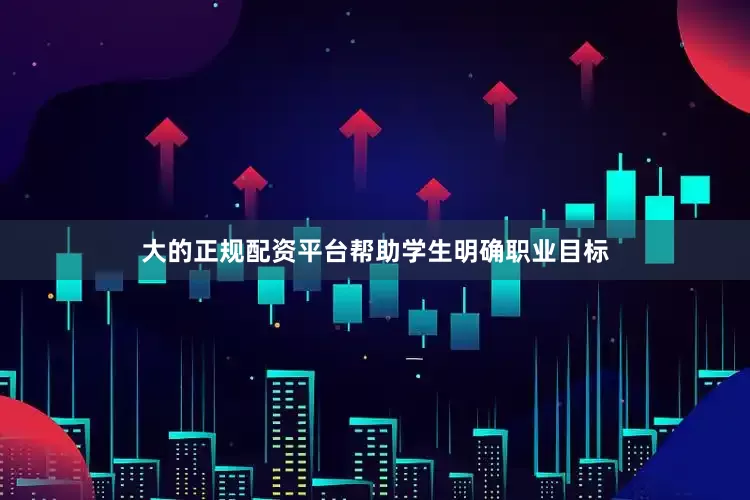 大的正规配资平台帮助学生明确职业目标