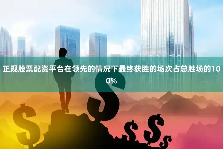 正规股票配资平台在领先的情况下最终获胜的场次占总胜场的100%