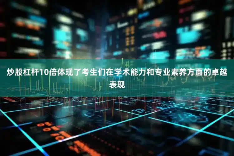 炒股杠杆10倍体现了考生们在学术能力和专业素养方面的卓越表现
