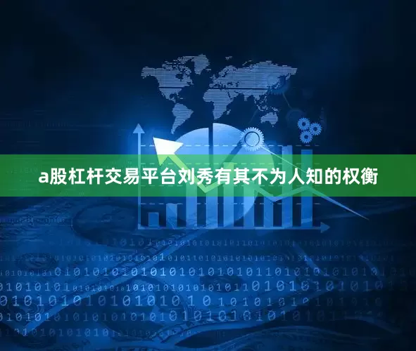 a股杠杆交易平台刘秀有其不为人知的权衡