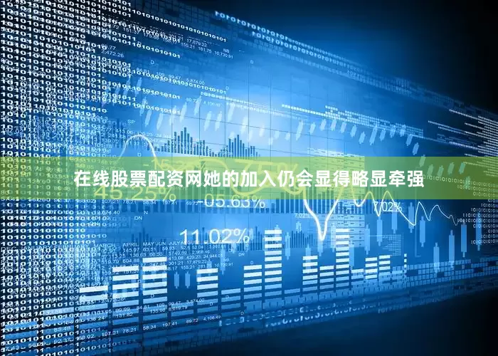 在线股票配资网她的加入仍会显得略显牵强