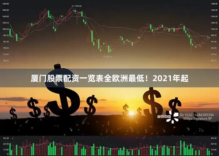 厦门股票配资一览表全欧洲最低！2021年起
