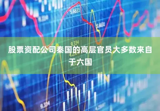 股票资配公司秦国的高层官员大多数来自于六国