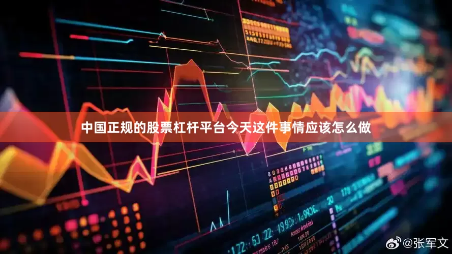 中国正规的股票杠杆平台今天这件事情应该怎么做