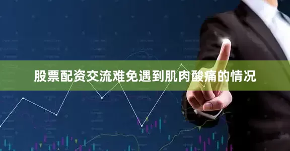 股票配资交流难免遇到肌肉酸痛的情况