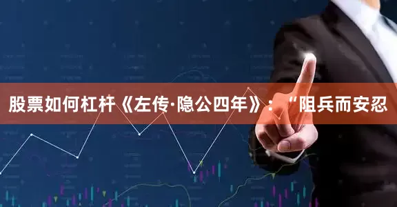 股票如何杠杆《左传·隐公四年》：“阻兵而安忍
