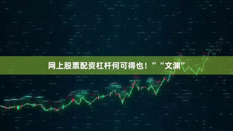 网上股票配资杠杆何可得也！”“文渊”