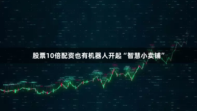 股票10倍配资　　也有机器人开起“智慧小卖铺”