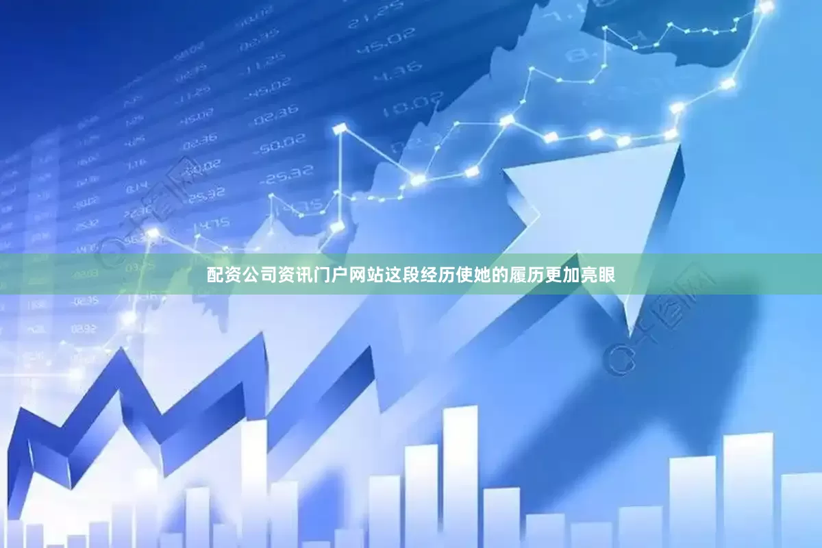 配资公司资讯门户网站这段经历使她的履历更加亮眼