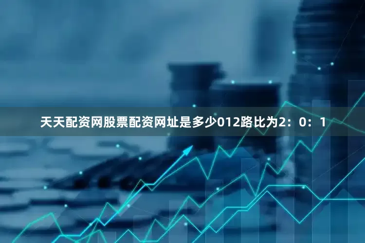 天天配资网股票配资网址是多少012路比为2：0：1