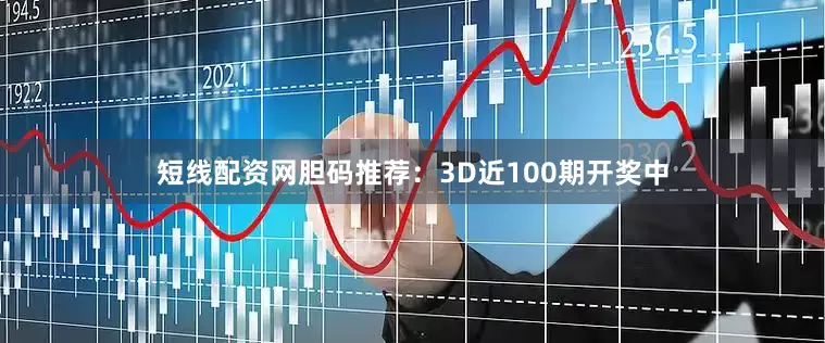 短线配资网　　胆码推荐：3D近100期开奖中
