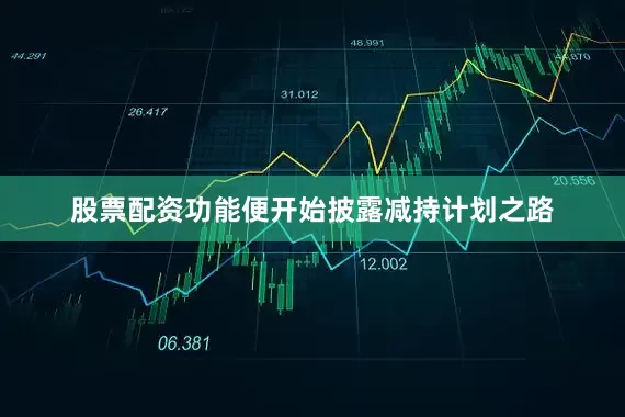 股票配资功能便开始披露减持计划之路
