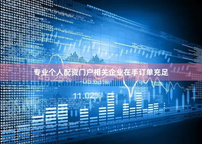 专业个人配资门户相关企业在手订单充足