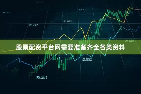 股票配资平台网需要准备齐全各类资料